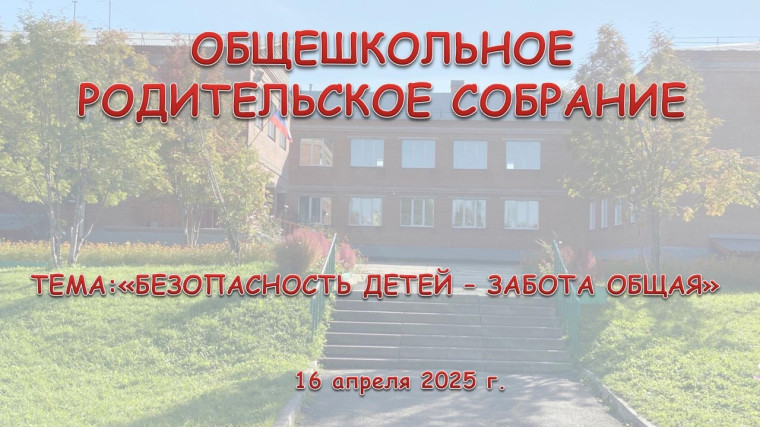 ОБЩЕШКОЛЬНОЕ РОДИТЕЛЬСКОЕ СОБРАНИЕ "БЕЗОПАСНОСТЬ ДЕТЕЙ - ЗАБОТА ОБЩАЯ ".